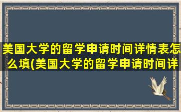 美国大学的留学申请时间详情表怎么填(美国大学的留学申请时间详情表图片)