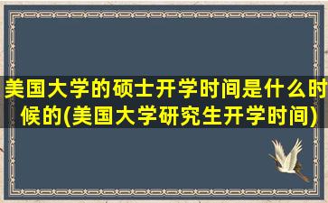 美国大学的硕士开学时间是什么时候的(美国大学研究生开学时间)