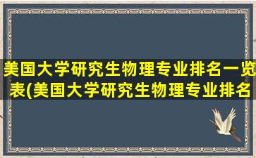 美国大学研究生物理专业排名一览表(美国大学研究生物理专业排名前十)