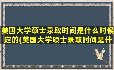 美国大学硕士录取时间是什么时候定的(美国大学硕士录取时间是什么时候开始)