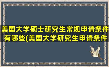 美国大学硕士研究生常规申请条件有哪些(美国大学研究生申请条件一览表)