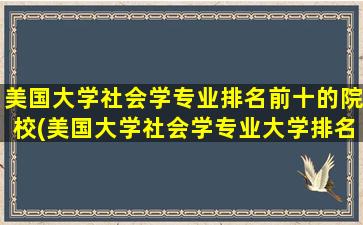 美国大学社会学专业排名前十的院校(美国大学社会学专业大学排名)