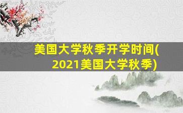 美国大学秋季开学时间(2021美国大学秋季)