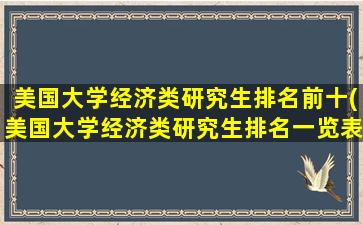 美国大学经济类研究生排名前十(美国大学经济类研究生排名一览表)