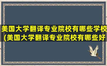 美国大学翻译专业院校有哪些学校(美国大学翻译专业院校有哪些好)