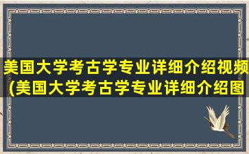 美国大学考古学专业详细介绍视频(美国大学考古学专业详细介绍图片)