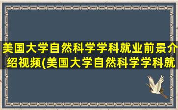 美国大学自然科学学科就业前景介绍视频(美国大学自然科学学科就业前景介绍ppt)