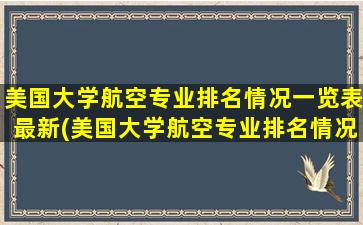 美国大学航空专业排名情况一览表最新(美国大学航空专业排名情况一览图)