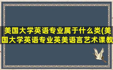 美国大学英语专业属于什么类(美国大学英语专业英美语言艺术课教课书课文选录)