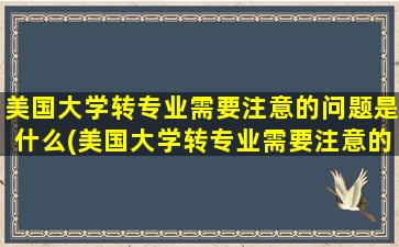 美国大学转专业需要注意的问题是什么(美国大学转专业需要注意的问题)