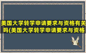 美国大学转学申请要求与资格有关吗(美国大学转学申请要求与资格审核)