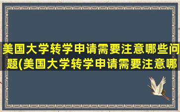 美国大学转学申请需要注意哪些问题(美国大学转学申请需要注意哪些细节)