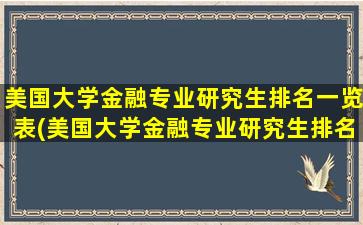 美国大学金融专业研究生排名一览表(美国大学金融专业研究生排名前十)