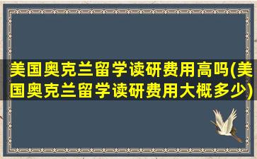 美国奥克兰留学读研费用高吗(美国奥克兰留学读研费用大概多少)