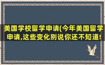 美国学校留学申请(今年美国留学申请,这些变化别说你还不知道!)