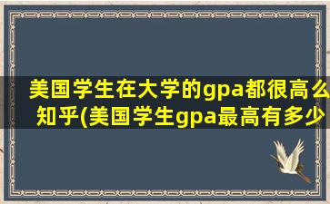 美国学生在大学的gpa都很高么知乎(美国学生gpa最高有多少分)