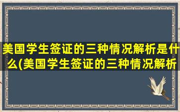 美国学生签证的三种情况解析是什么(美国学生签证的三种情况解析图片)