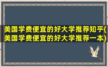 美国学费便宜的好大学推荐知乎(美国学费便宜的好大学推荐一本)