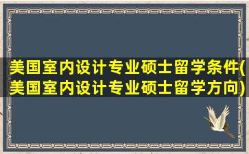 美国室内设计专业硕士留学条件(美国室内设计专业硕士留学方向)