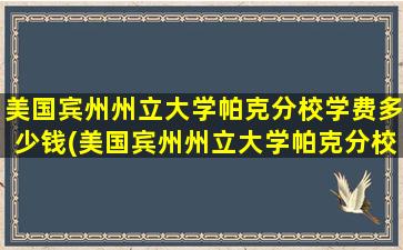 美国宾州州立大学帕克分校学费多少钱(美国宾州州立大学帕克分校排名)