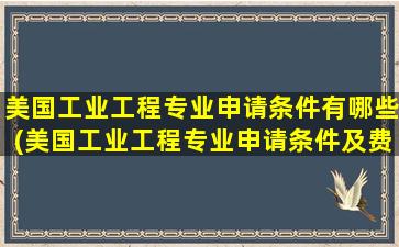 美国工业工程专业申请条件有哪些(美国工业工程专业申请条件及费用)