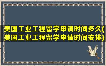 美国工业工程留学申请时间多久(美国工业工程留学申请时间安排)