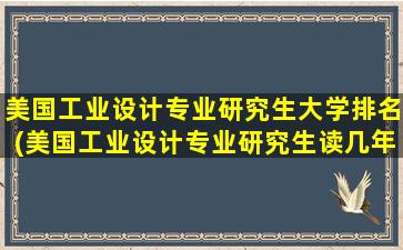 美国工业设计专业研究生大学排名(美国工业设计专业研究生读几年)