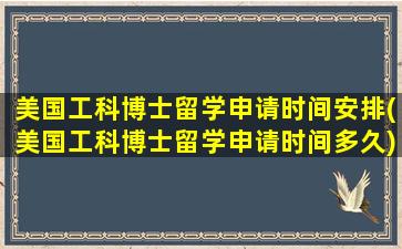 美国工科博士留学申请时间安排(美国工科博士留学申请时间多久)