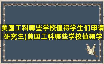 美国工科哪些学校值得学生们申请研究生(美国工科哪些学校值得学生们申请学位)