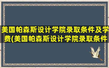 美国帕森斯设计学院录取条件及学费(美国帕森斯设计学院录取条件及要求)