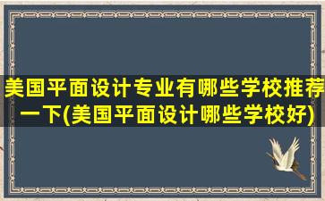 美国平面设计专业有哪些学校推荐一下(美国平面设计哪些学校好)