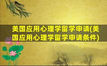 美国应用心理学留学申请(美国应用心理学留学申请条件)