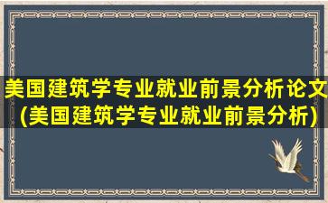 美国建筑学专业就业前景分析论文(美国建筑学专业就业前景分析)