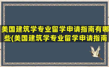 美国建筑学专业留学申请指南有哪些(美国建筑学专业留学申请指南电子版)