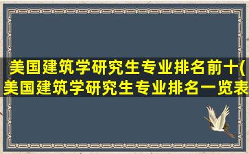 美国建筑学研究生专业排名前十(美国建筑学研究生专业排名一览表)