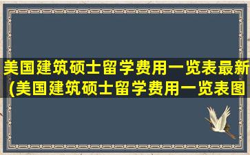 美国建筑硕士留学费用一览表最新(美国建筑硕士留学费用一览表图片)