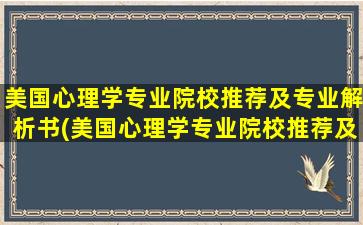 美国心理学专业院校推荐及专业解析书(美国心理学专业院校推荐及专业解析书籍)