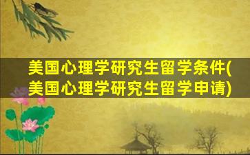 美国心理学研究生留学条件(美国心理学研究生留学申请)