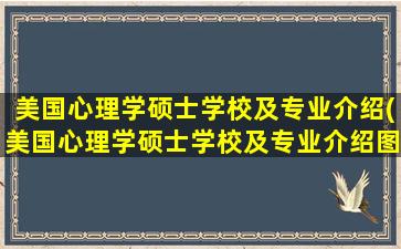 美国心理学硕士学校及专业介绍(美国心理学硕士学校及专业介绍图片)