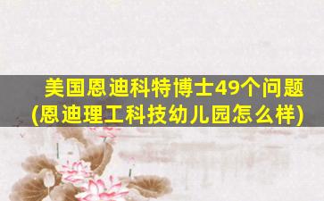 美国恩迪科特博士49个问题(恩迪理工科技幼儿园怎么样)