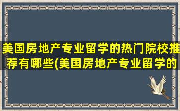 美国房地产专业留学的热门院校推荐有哪些(美国房地产专业留学的热门院校推荐一下)