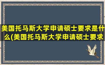 美国托马斯大学申请硕士要求是什么(美国托马斯大学申请硕士要求)