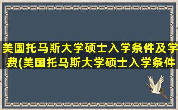 美国托马斯大学硕士入学条件及学费(美国托马斯大学硕士入学条件有哪些)