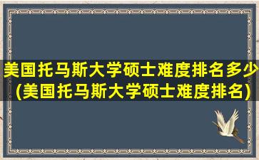 美国托马斯大学硕士难度排名多少(美国托马斯大学硕士难度排名)