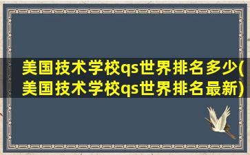 美国技术学校qs世界排名多少(美国技术学校qs世界排名最新)