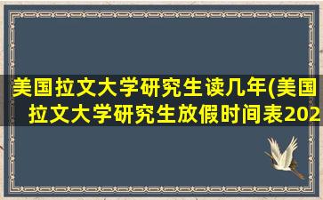 美国拉文大学研究生读几年(美国拉文大学研究生放假时间表2023年)