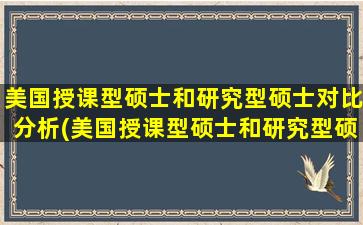 美国授课型硕士和研究型硕士对比分析(美国授课型硕士和研究型硕士对比)