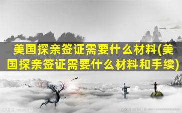 美国探亲签证需要什么材料(美国探亲签证需要什么材料和手续)