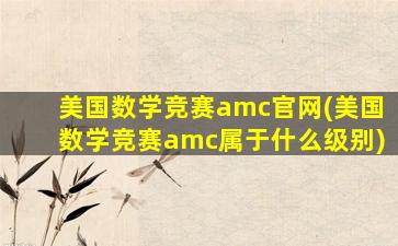 美国数学竞赛amc官网(美国数学竞赛amc属于什么级别)