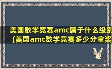 美国数学竞赛amc属于什么级别(美国amc数学竞赛多少分拿奖)